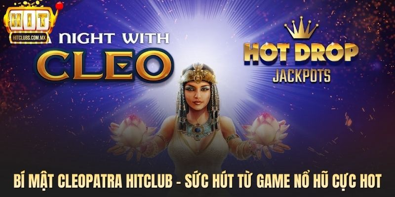 Bí Mật Cleopatra Hitclub - Sức Hút Từ Game Nổ Hũ Cực Hot