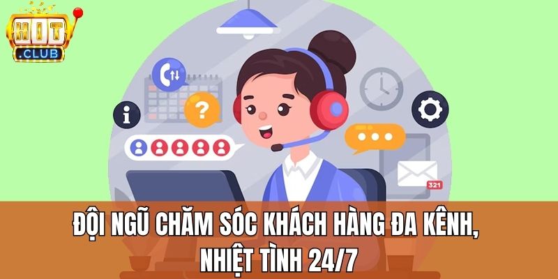 Đội ngũ chăm sóc khách hàng đa kênh, nhiệt tình 24/7