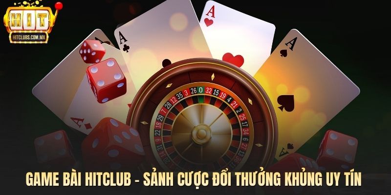 Game Bài Hitclub - Sảnh Cược Đổi Thưởng Khủng Uy Tín