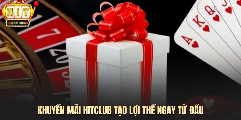 Khuyến mãi HITCLUB tạo lợi thế ngay từ đầu