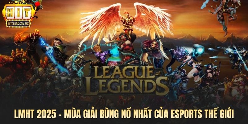 LMHT 2025 - Mùa Giải Bùng Nổ Nhất Của Esports Thế Giới