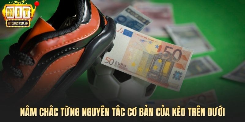 Nắm chắc từng nguyên tắc cơ bản của kèo trên dưới