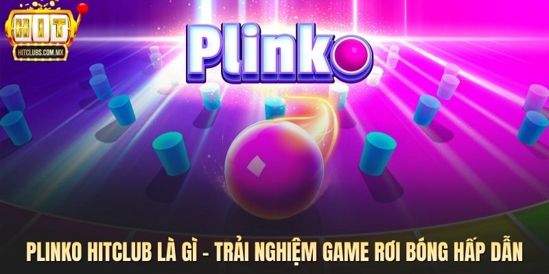 Plinko Hitclub Là Gì - Trải Nghiệm Game Rơi Bóng Hấp Dẫn