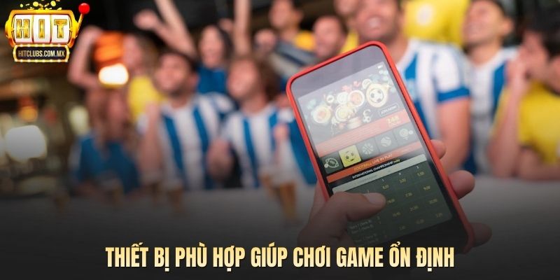 Thiết bị phù hợp giúp chơi game ổn định