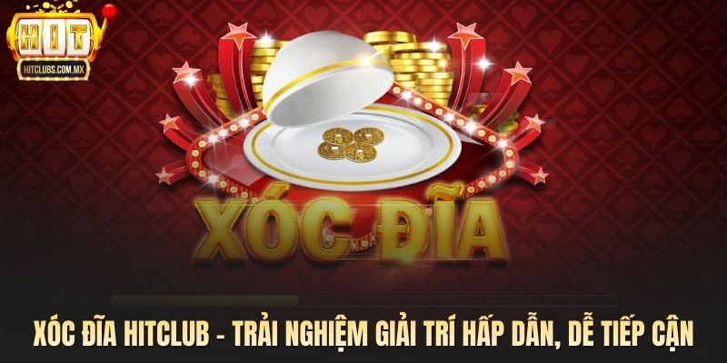 Xóc Đĩa Hitclub - Trải Nghiệm Giải Trí Hấp Dẫn, Dễ Tiếp Cận